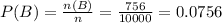 P(B)=\frac{n(B)}{n} =\frac{756}{10000} =0.0756