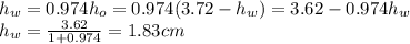h_w = 0.974 h_o = 0.974(3.72-h_w)=3.62-0.974h_w\\h_w=\frac{3.62}{1+0.974}=1.83 cm