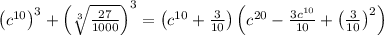 \left(c^{10}\right)^3+\left(\sqrt[3]{\frac{27}{1000}}\right)^3=\left(c^{10}+\frac{3}{10}\right)\left(c^{20}-\frac{3c^{10}}{10}+\left(\frac{3}{10}\right)^2\right)