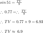 sin \: 51 \degree =  \frac{TV}{9}  \\  \\  \therefore \: 0.77=   \therefore \: \frac{TV}{9}   \\  \\  \therefore \: TV = 0.77 \times 9  = 6.93 \\ \\  \therefore \: TV  \approx \: 6.9