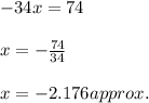 -34x=74\\\\x=-\frac{74}{34} \\\\x =-2.176approx.