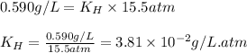 0.590g/L=K_H\times 15.5atm\\\\K_H=\frac{0.590g/L}{15.5atm}=3.81\times 10^{-2}g/L.atm