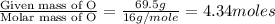 \frac{\text{Given mass of O}}{\text{Molar mass of O}}=\frac{69.5g}{16g/mole}=4.34moles