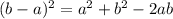 (b-a)^2  =  a^2 +b^2 - 2ab