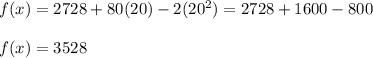 f(x) = 2728 + 80(20) -2(20^{2}) = 2728 + 1600 - 800\\ \\f(x) = 3528