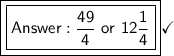 \boxed{\boxed{\mathsf{\dfrac{49}{4}\ or\ 12\dfrac{1}{4}}}}\checkmark