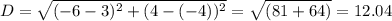 D = \sqrt{(-6 -3)^{2} + (4 - (-4))^{2}} = \sqrt{(81 + 64)} = 12.04