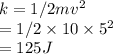 k=1/2 mv^2\\=1/2 \times 10 \times 5^2\\=125 J