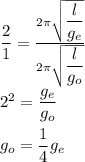 \dfrac 21 = \frac { 2 \pi \sqrt {\dfrac l{g_e}}}{2 \pi \sqrt {\dfrac l{g_o}}}\\ 2^2 = \dfrac {g_e}{g_o}\\\\g_o = \dfrac 14 g_e
