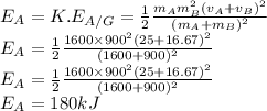E_A=K.E_{A/G}=\frac{1}{2}\frac{m_Am_B^2(v_A+v_B)^2}{(m_A+m_B)^2}\\E_A=\frac{1}{2}\frac{1600\times 900^2(25+16.67)^2}{(1600+900)^2}\\E_A=\frac{1}{2}\frac{1600\times 900^2(25+16.67)^2}{(1600+900)^2}\\E_A=180 kJ
