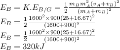 E_B=K.E_{B/G}=\frac{1}{2}\frac{m_Bm_A^2(v_A+v_B)^2}{(m_A+m_B)^2}\\E_B=\frac{1}{2}\frac{1600^2\times 900(25+16.67)^2}{(1600+900)^2}\\E_B=\frac{1}{2}\frac{1600^2\times 900(25+16.67)^2}{(1600+900)^2}\\E_B=320 kJ