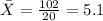 \bar X = \frac{102}{20}= 5.1