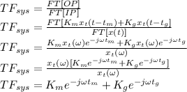 TF_{sys}=\frac{FT[OP]}{FT[IP]}\\TF_{sys}=\frac{FT[K_mx_t(t-t_m)+K_gx_t(t-t_g]}{FT[x(t)]}\\TF_{sys}=\frac{K_mx_t(\omega)e^{-j\omega t_m}+K_gx_t(\omega)e^{-j\omega t_g}}{x_t(\omega)}\\TF_{sys}=\frac{x_t(\omega)[K_me^{-j\omega t_m}+K_ge^{-j\omega t_g}]}{x_t(\omega)}\\TF_{sys}=K_me^{-j\omega t_m}+K_ge^{-j\omega t_g}