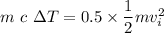 m\ c\ \Delta T=0.5\times \dfrac{1}{2}mv_i^2