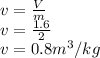 v=\frac{V}{m}\\v=\frac{1.6}{2}\\v=0.8 m^3/kg