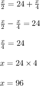 \frac{x}{2} = 24 + \frac{x}{4}\\\\\frac{x}{2} -  \frac{x}{4} = 24\\\\\frac{x}{4} = 24\\\\x = 24 \times 4\\\\x = 96