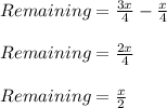 Remaining = \frac{3x}{4} - \frac{x}{4}\\\\Remaining = \frac{2x}{4}\\\\Remaining = \frac{x}{2}