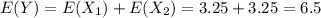 E(Y) = E(X_1) + E(X_2) = 3.25 + 3.25 =6.5