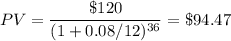 PV=\dfrac{\$ 120}{(1+0.08/12)^{36}}=\$ 94.47