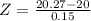 Z = \frac{20.27 - 20}{0.15}