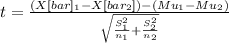 t= \frac{(X[bar]_1-X[bar_2])-(Mu_1-Mu_2)}{\sqrt{\frac{S^2_1}{n_1}+\frac{S^2_2}{n_2}  } }