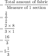 =\dfrac{\text{Total amount of fabric}}{\text{Measure of 1 section}}\\\\=\dfrac{\frac{2}{3}}{\frac{1}{8}}\\\\=\dfrac{2\times 8}{3\times 1}\\\\=\dfrac{16}{3}\\\\=5\dfrac{1}{3}