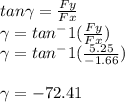 tan \gamma =\frac{Fy}{Fx} \\\gamma =tan^-1(\frac{Fy}{Fx} )\\\gamma =tan^-1(\frac{5.25}{-1.66} )\\\\\gamma=-72.41