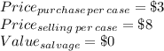 Price_{purchase\, per \,case} = \$3\\Price_{selling\, per \,case} = \$8\\ Value_{salvage} = \$0\\