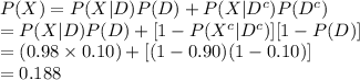 P(X)=P(X|D)P(D)+P(X|D^{c})P(D^{c})\\=P(X|D)P(D)+[1-P(X^{c}|D^{c})][1-P(D)]\\=(0.98\times0.10)+[(1-0.90)(1-0.10)]\\=0.188
