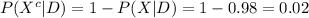 P(X^{c}|D)=1-P(X|D)=1-0.98=0.02