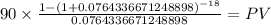 90 \times \frac{1-(1+0.0764336671248898)^{-18} }{0.0764336671248898} = PV\\