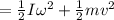 = \frac{1}{2}I \omega^2 +  \frac{1}{2}m v^2