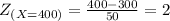 Z_{ (X = 400)} = \frac{400 - 300}{50}  = 2