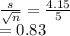 \frac{s}{\sqrt{n} } =\frac{4.15}{5} \\=0.83