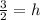 \frac{3}{2}=h