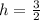 h=\frac{3}{2}