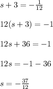 s+3=-\frac{1}{12}\\\\12(s+3)=-1\\\\12s+36=-1\\\\12s=-1-36\\\\s=-\frac{37}{12}