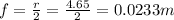 f=\frac{r}{2}=\frac{4.65}{2}=0.0233 m
