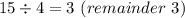 15\div 4=3\ (remainder \ 3)