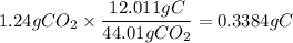 1.24gCO_2\times \dfrac{12.011gC}{44.01gCO_2}=0.3384gC