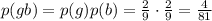 p(gb)=p(g)p(b)=\frac{2}{9}\cdot \frac{2}{9}=\frac{4}{81}