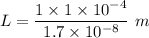 L=\dfrac{1\times 1\times 10^{-4}}{1.7\times 10^{-8} }\ m