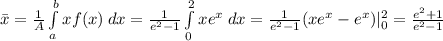 \bar x=\frac{1}{A} \int\limits^b_a x f(x)\:dx=\frac{1}{e^2-1}\int\limits^2_0 xe^x\:dx =\frac{1}{e^2-1}(xe^x-e^x)|^2_0=\frac{e^2+1}{e^2-1}