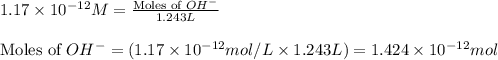 1.17\times 10^{-12}M=\frac{\text{Moles of }OH^-}{1.243L}\\\\\text{Moles of }OH^-=(1.17\times 10^{-12}mol/L\times 1.243L)=1.424\times 10^{-12}mol