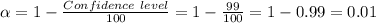\alpha =1-\frac{Confidence\ level}{100}=1-\frac{99}{100}=1-0.99=0.01