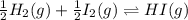 \frac{1}{2}H_2 (g) + \frac{1}{2}I_2(g)\rightleftharpoons HI(g)