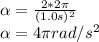 \alpha =\frac{2*2\pi }{(1.0s)^{2} } \\\alpha =4\pi rad/s^{2}