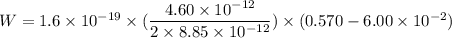 W=1.6\times10^{-19}\times(\dfrac{4.60\times10^{-12}}{2\times8.85\times10^{-12}})\times(0.570-6.00\times10^{-2})