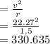= \frac{v^2}{r} \\= \frac{22.27^2}{1.5}\\ = 330.635\\