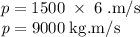 p=1500\;\times\;6\;\rm \kg.m/s\\\textit p=9000\;kg.m/s